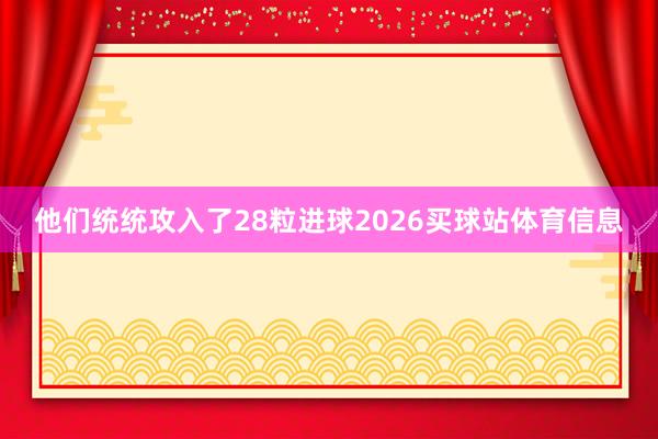 他们统统攻入了28粒进球2026买球站体育信息
