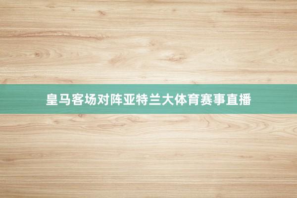 皇马客场对阵亚特兰大体育赛事直播