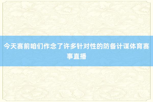 今天赛前咱们作念了许多针对性的防备计谋体育赛事直播