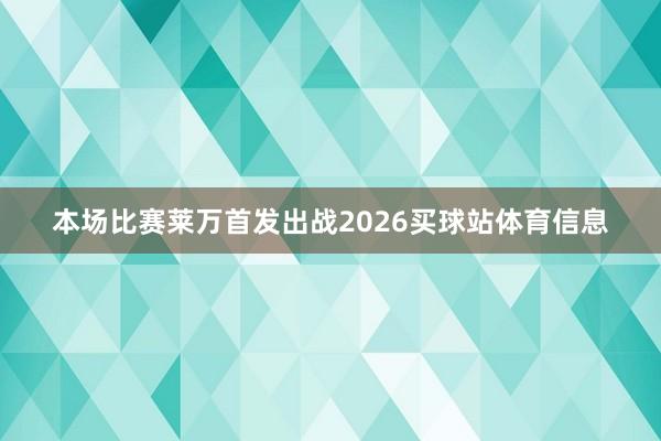 本场比赛莱万首发出战2026买球站体育信息