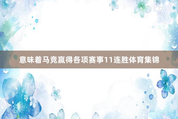 意味着马竞赢得各项赛事11连胜体育集锦