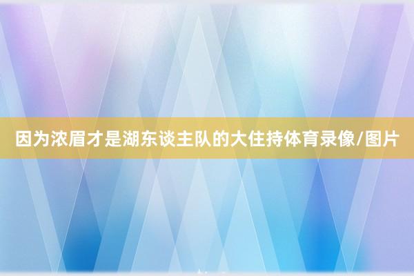 因为浓眉才是湖东谈主队的大住持体育录像/图片