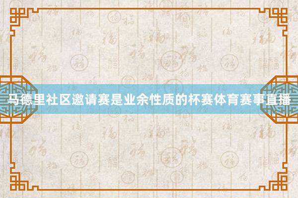 马德里社区邀请赛是业余性质的杯赛体育赛事直播