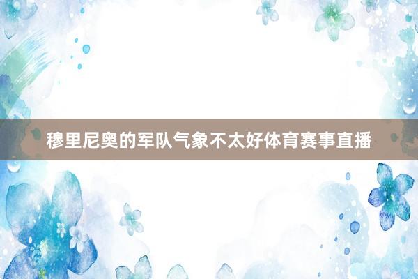穆里尼奥的军队气象不太好体育赛事直播