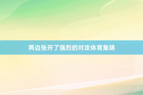 两边张开了强烈的对攻体育集锦