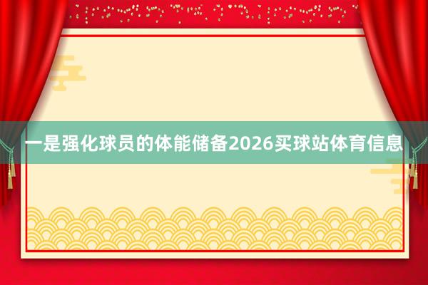 一是强化球员的体能储备2026买球站体育信息