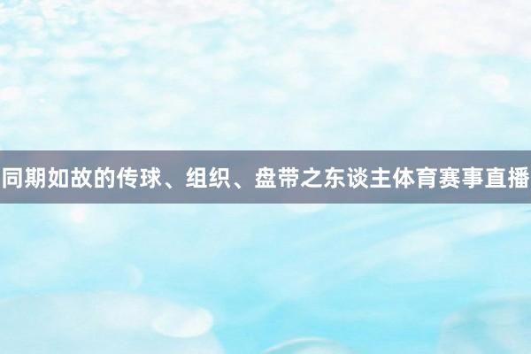 同期如故的传球、组织、盘带之东谈主体育赛事直播