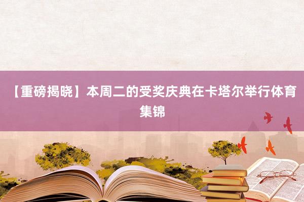 【重磅揭晓】本周二的受奖庆典在卡塔尔举行体育集锦