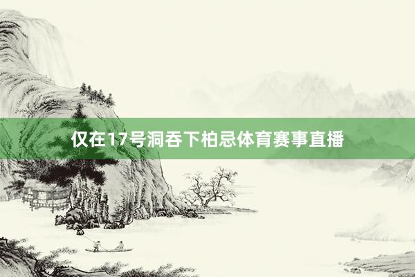 仅在17号洞吞下柏忌体育赛事直播