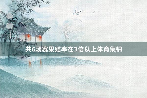共6场赛果赔率在3倍以上体育集锦