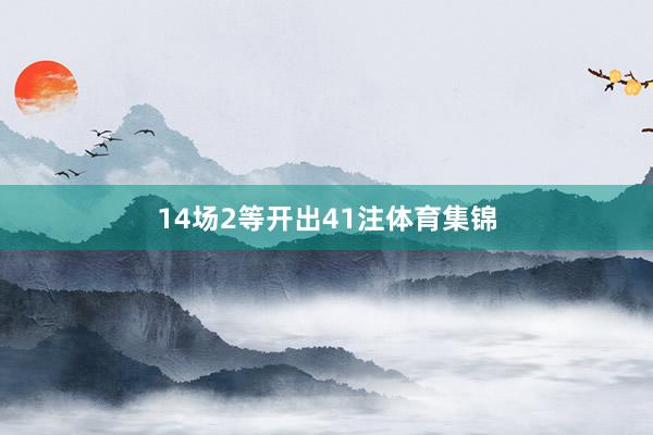 14场2等开出41注体育集锦