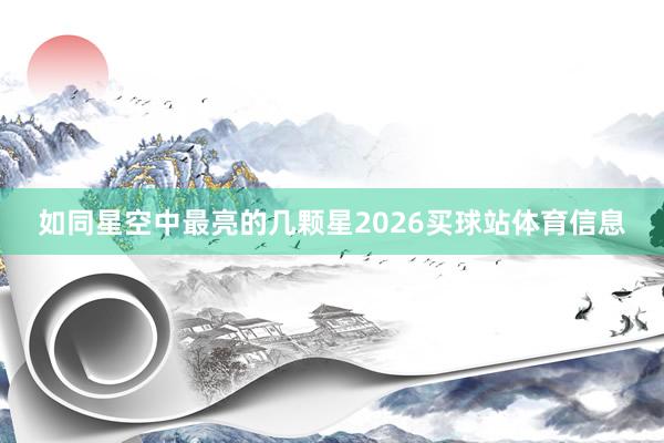如同星空中最亮的几颗星2026买球站体育信息