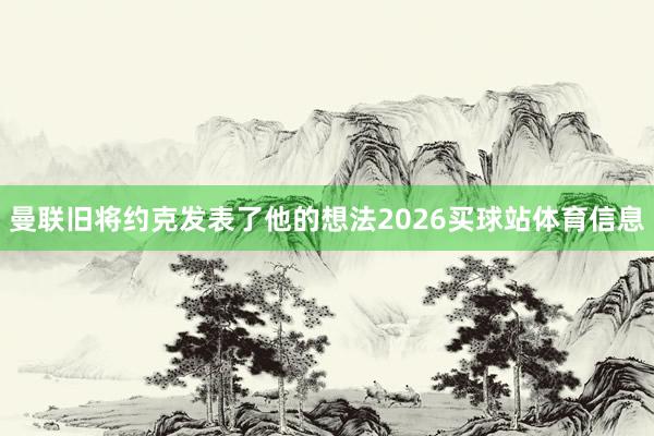 曼联旧将约克发表了他的想法2026买球站体育信息