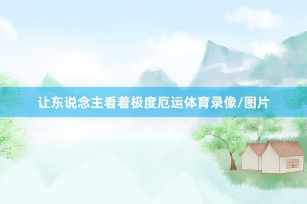 让东说念主看着极度厄运体育录像/图片