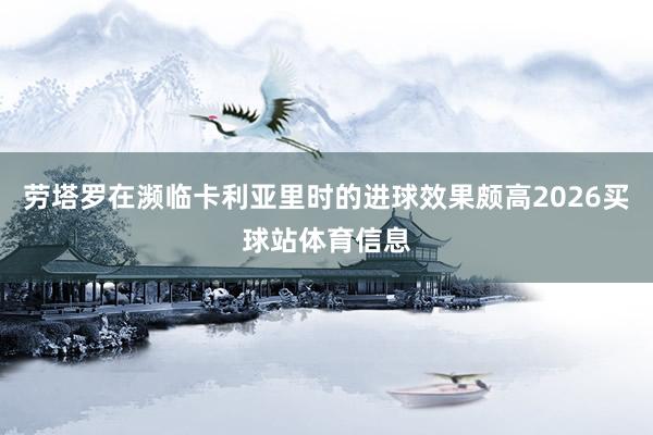 劳塔罗在濒临卡利亚里时的进球效果颇高2026买球站体育信息