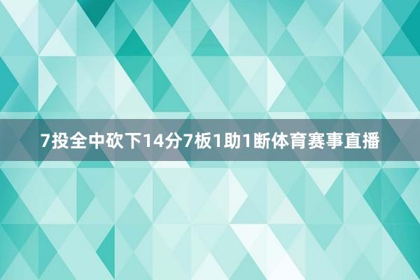 7投全中砍下14分7板1助1断体育赛事直播
