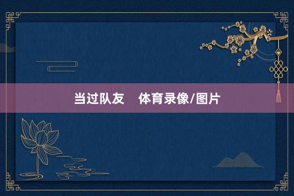 当过队友    体育录像/图片