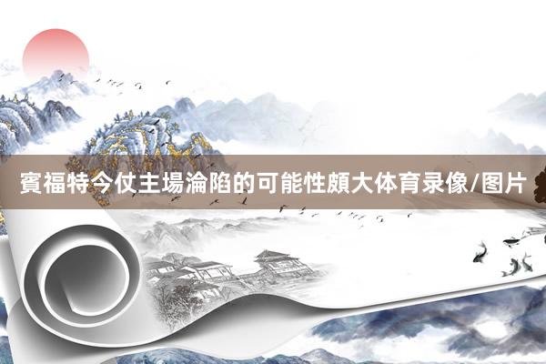 賓福特今仗主場淪陷的可能性頗大体育录像/图片