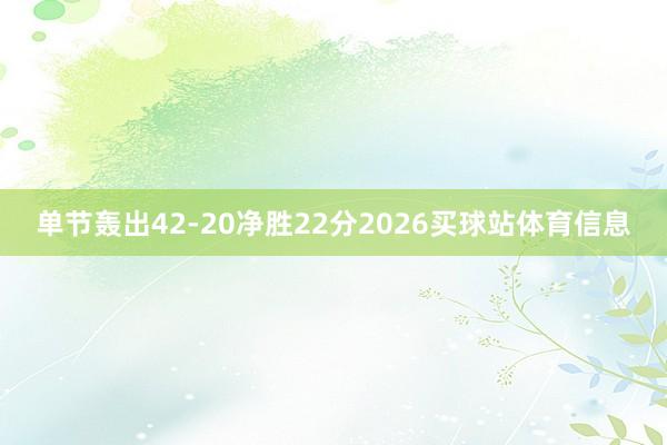 单节轰出42-20净胜22分2026买球站体育信息