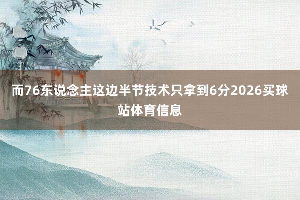 而76东说念主这边半节技术只拿到6分2026买球站体育信息