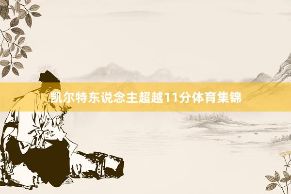 凯尔特东说念主超越11分体育集锦