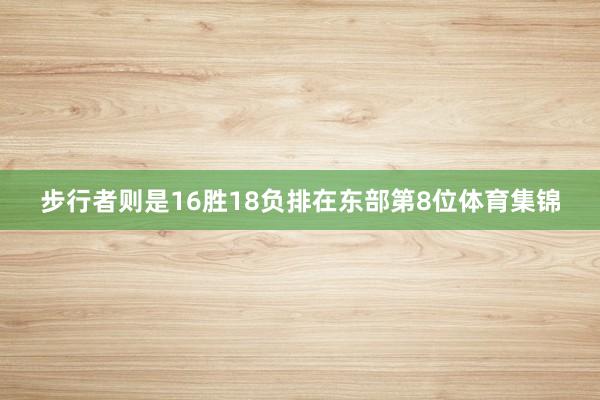 步行者则是16胜18负排在东部第8位体育集锦