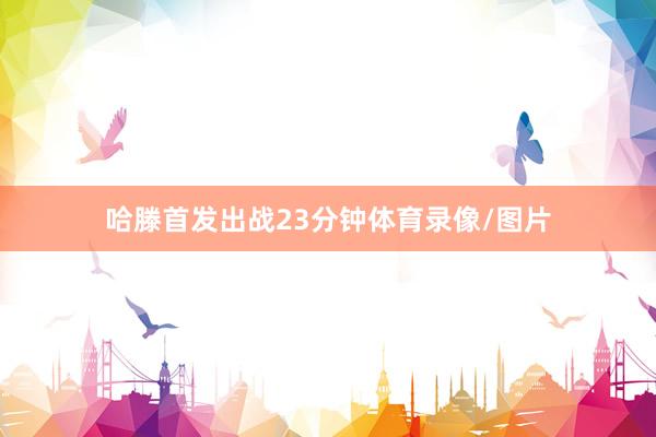 哈滕首发出战23分钟体育录像/图片