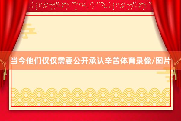 当今他们仅仅需要公开承认辛苦体育录像/图片