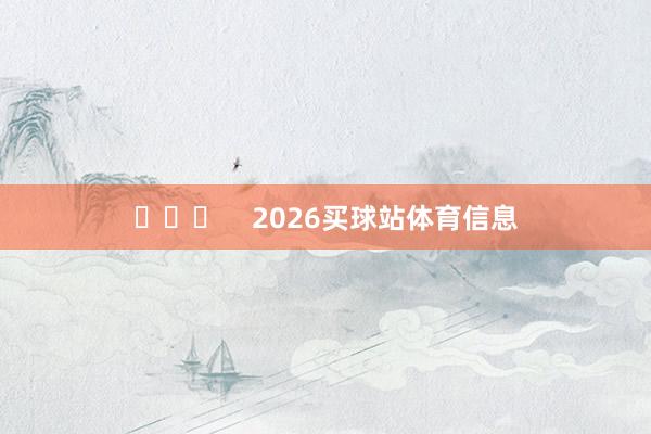 ​​​    2026买球站体育信息
