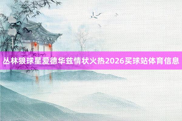 丛林狼球星爱德华兹情状火热2026买球站体育信息