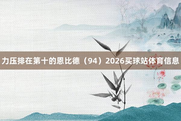 力压排在第十的恩比德（94）2026买球站体育信息