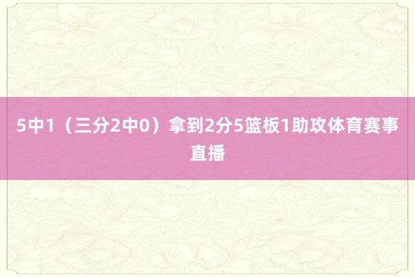 5中1（三分2中0）拿到2分5篮板1助攻体育赛事直播