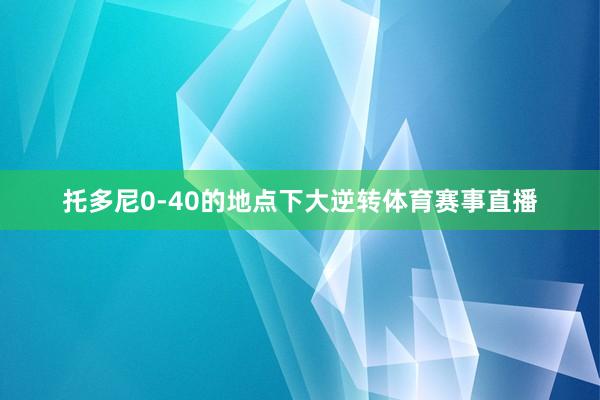 托多尼0-40的地点下大逆转体育赛事直播