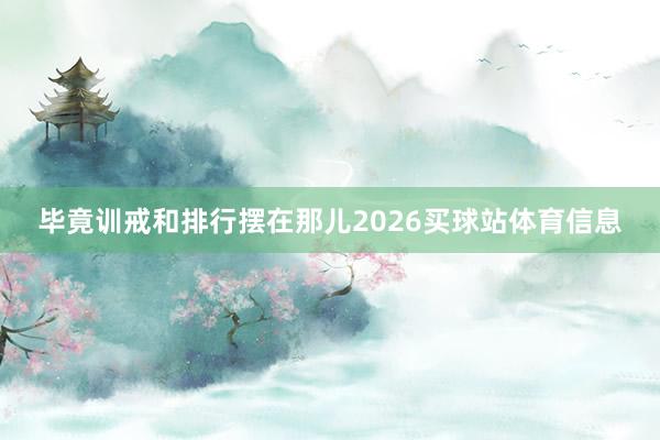 毕竟训戒和排行摆在那儿2026买球站体育信息