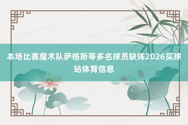本场比赛魔术队萨格斯等多名球员缺阵2026买球站体育信息
