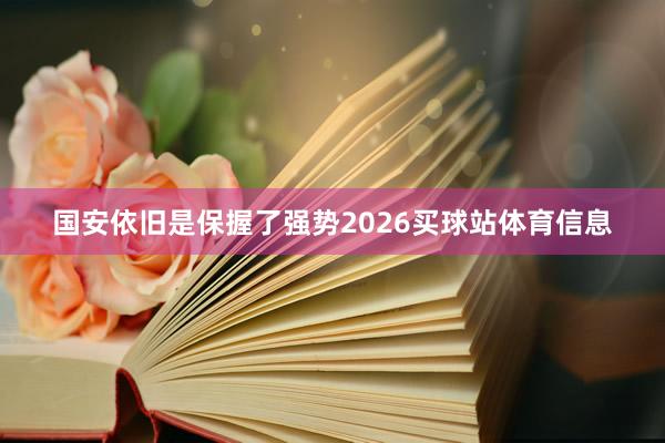 国安依旧是保握了强势2026买球站体育信息