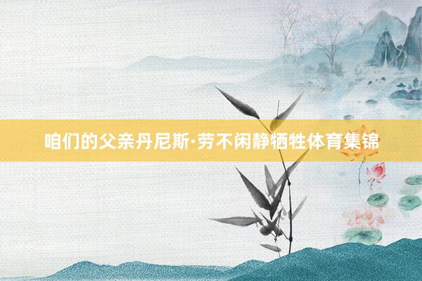 咱们的父亲丹尼斯·劳不闲静牺牲体育集锦