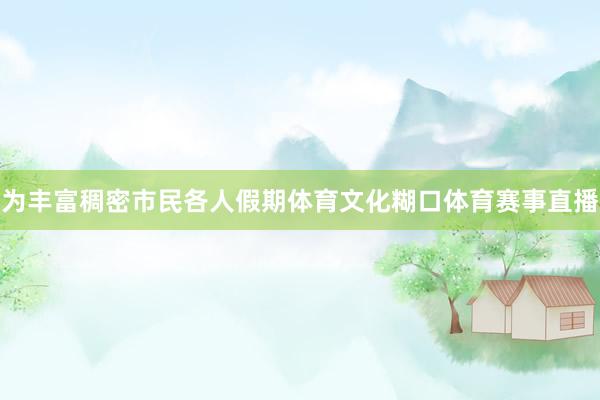为丰富稠密市民各人假期体育文化糊口体育赛事直播