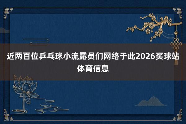 近两百位乒乓球小流露员们网络于此2026买球站体育信息