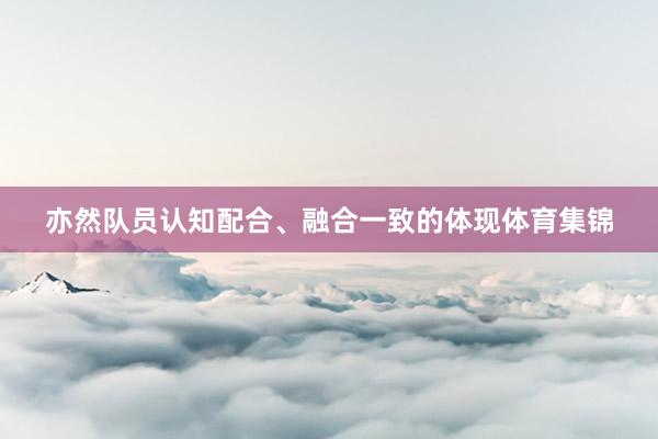 亦然队员认知配合、融合一致的体现体育集锦