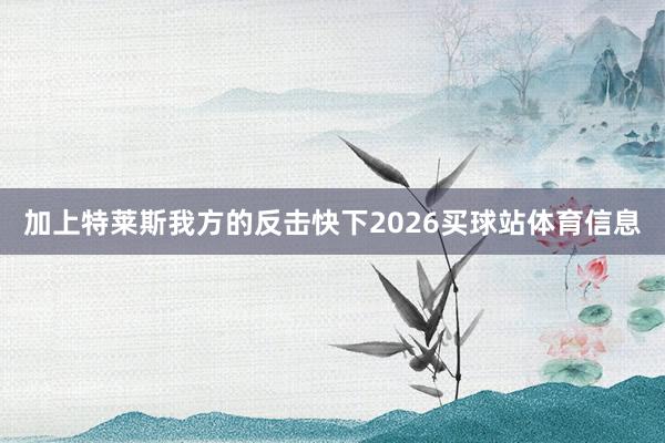 加上特莱斯我方的反击快下2026买球站体育信息