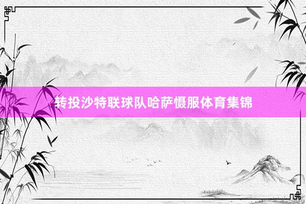 转投沙特联球队哈萨慑服体育集锦