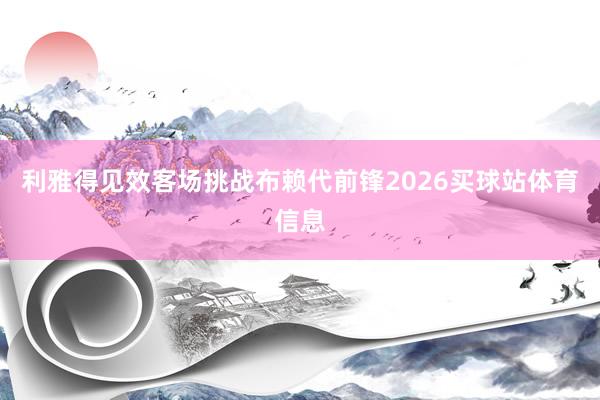 利雅得见效客场挑战布赖代前锋2026买球站体育信息