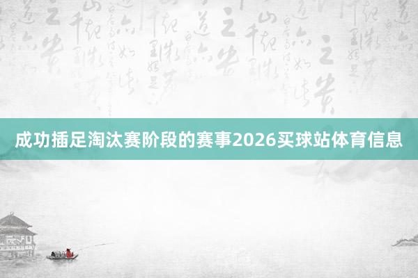 成功插足淘汰赛阶段的赛事2026买球站体育信息