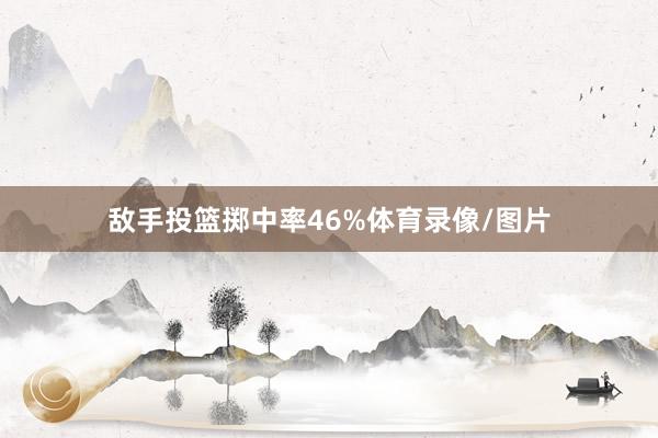 敌手投篮掷中率46%体育录像/图片