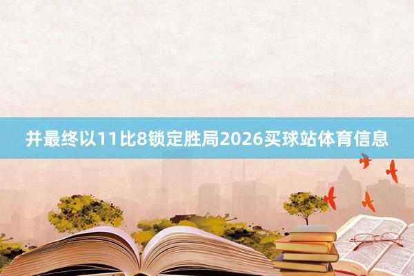 并最终以11比8锁定胜局2026买球站体育信息