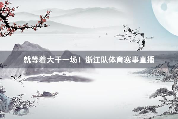 就等着大干一场！浙江队体育赛事直播
