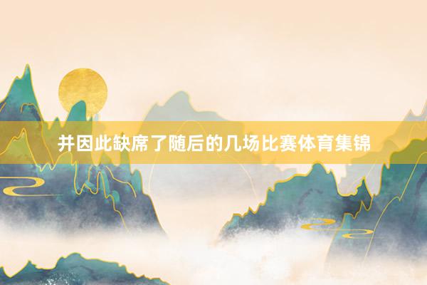 并因此缺席了随后的几场比赛体育集锦