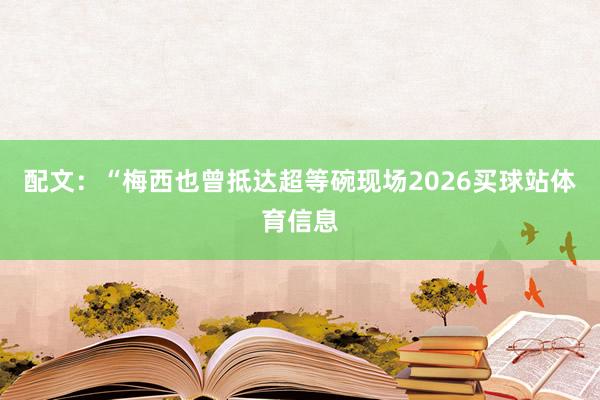 配文：“梅西也曾抵达超等碗现场2026买球站体育信息
