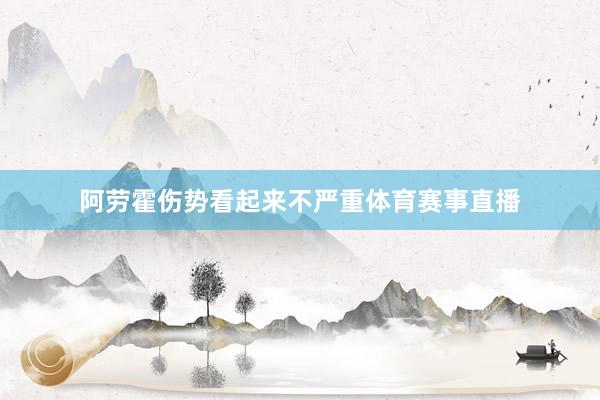 阿劳霍伤势看起来不严重体育赛事直播